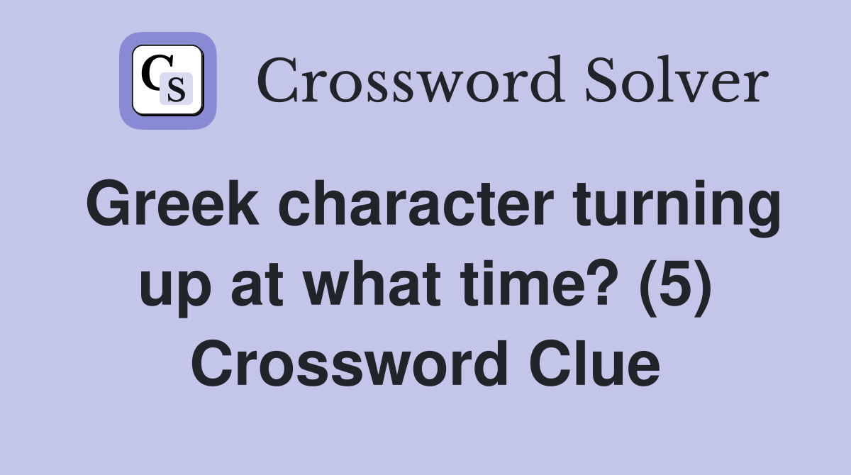 Greek character turning up at what time? (5) Crossword Clue