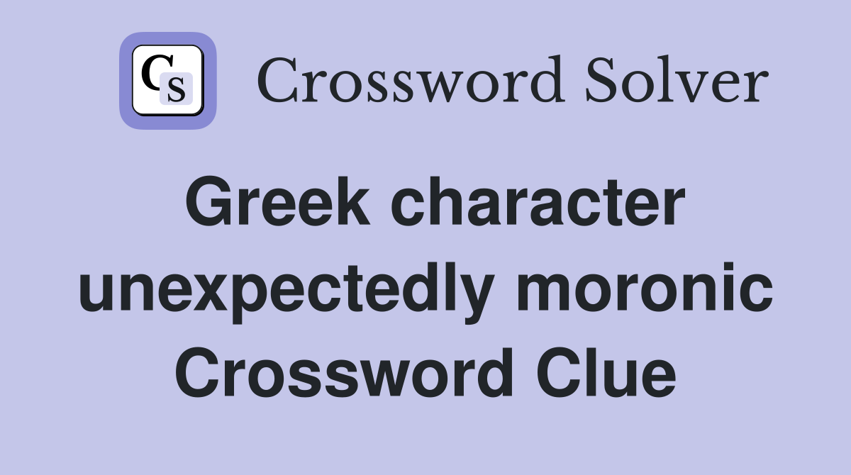 Greek character unexpectedly moronic Crossword Clue