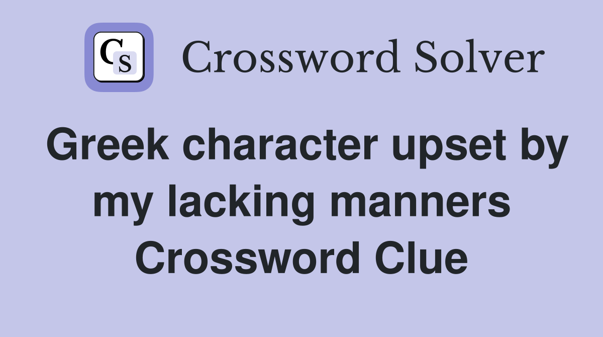 Greek character upset by my lacking manners Crossword Clue