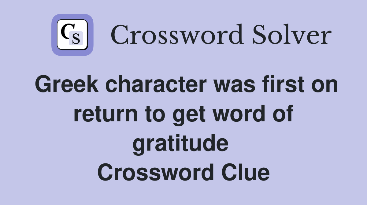 Greek character was first on return to get word of gratitude  Crossword Clue