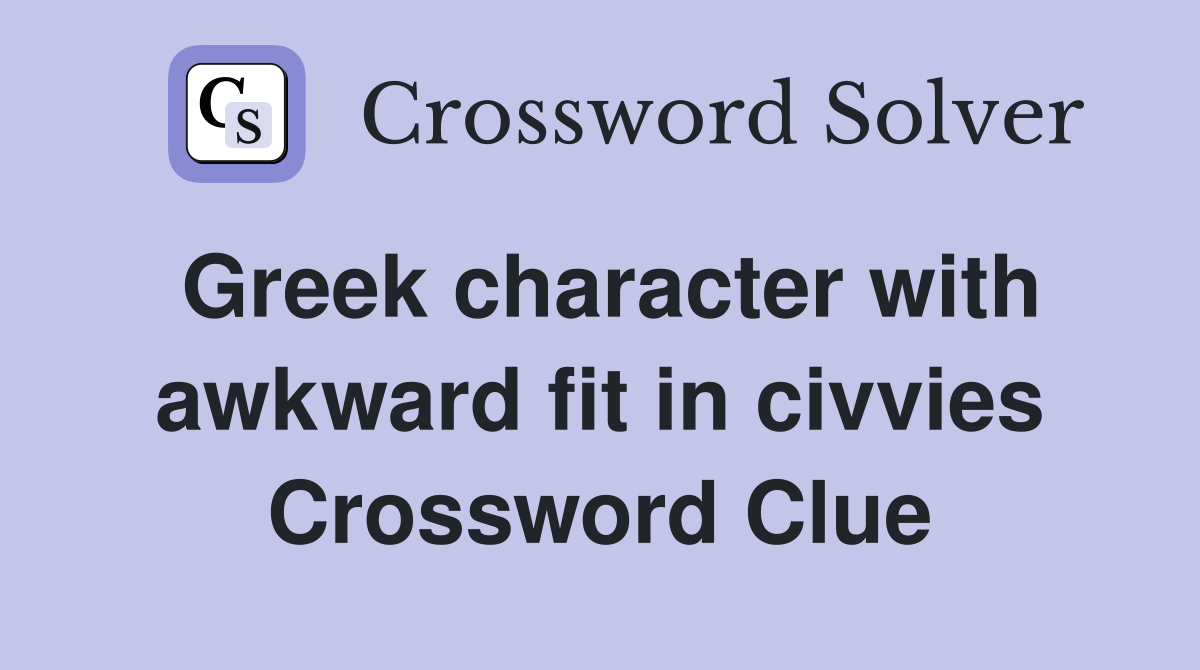 Greek character with awkward fit in civvies Crossword Clue