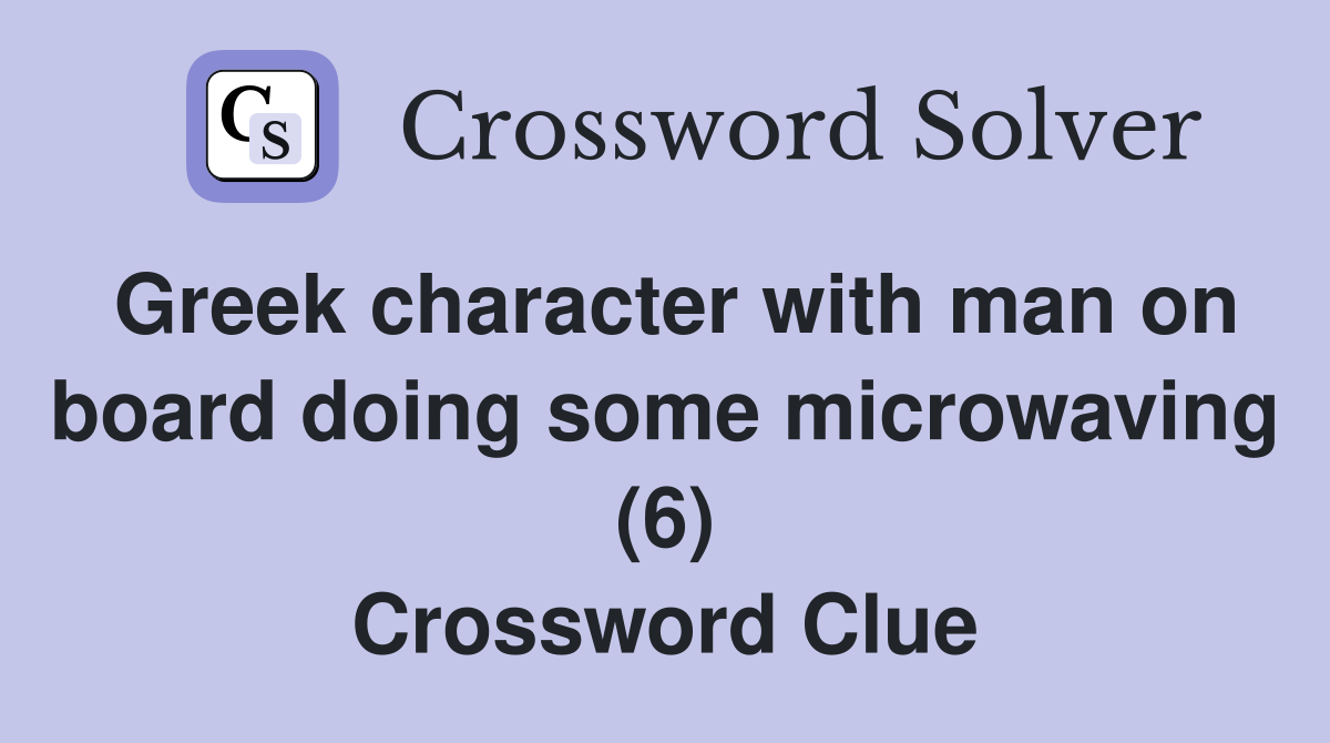 Greek character with man on board doing some microwaving (6) Crossword Clue