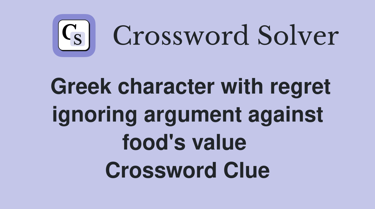 Greek character with regret ignoring argument against food's value  Crossword Clue