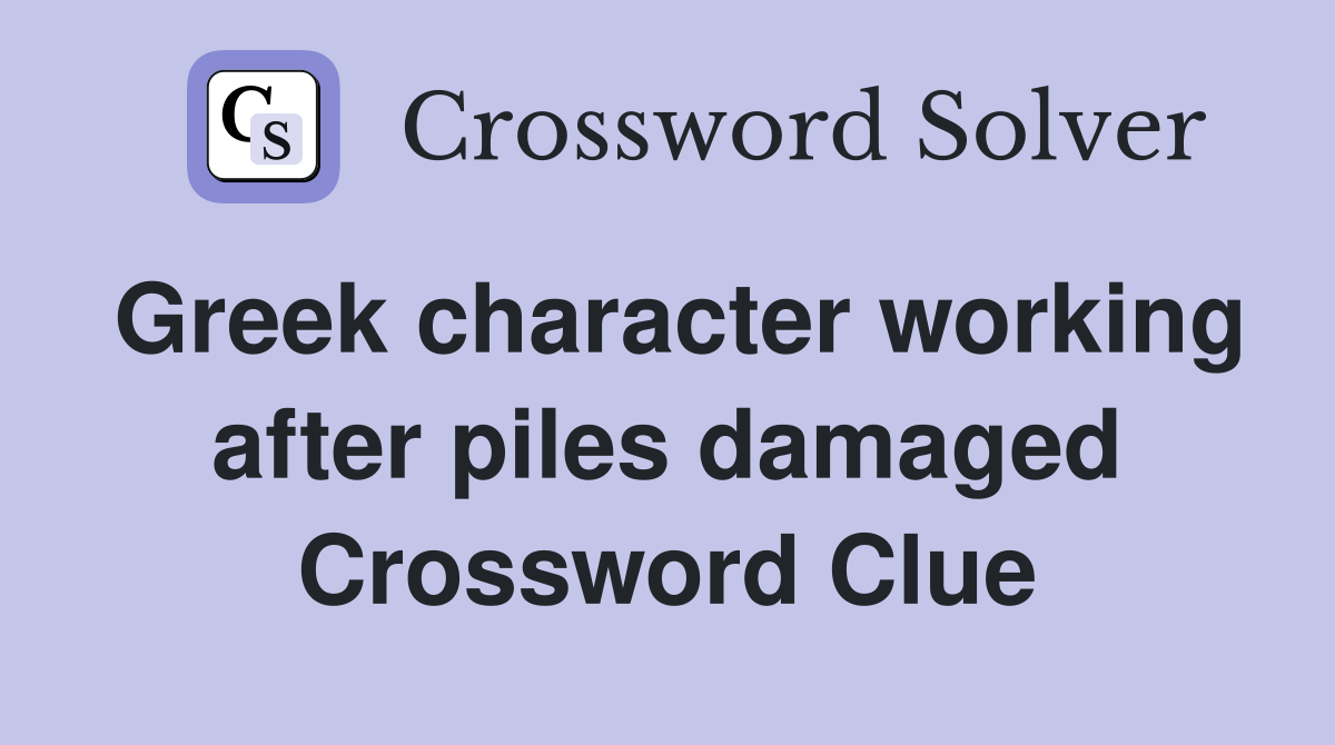 Greek character working after piles damaged Crossword Clue