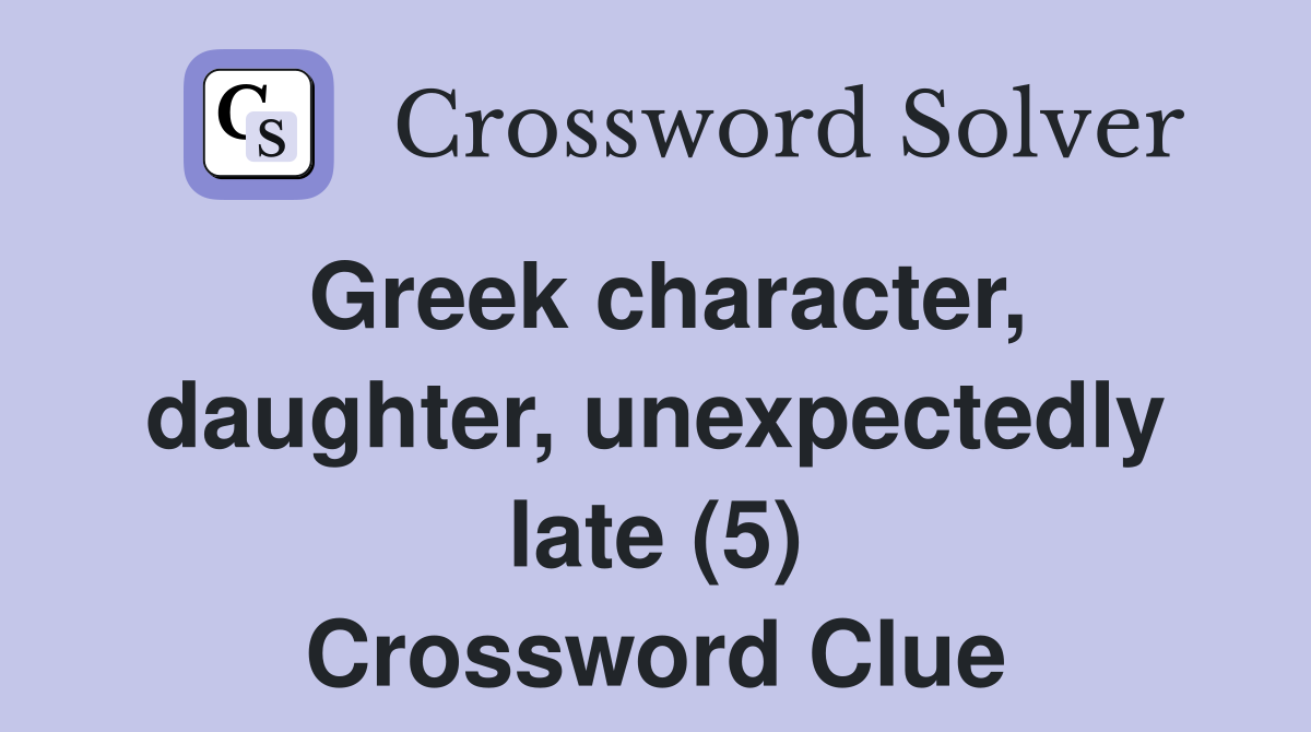 Greek character, daughter, unexpectedly late (5) Crossword Clue