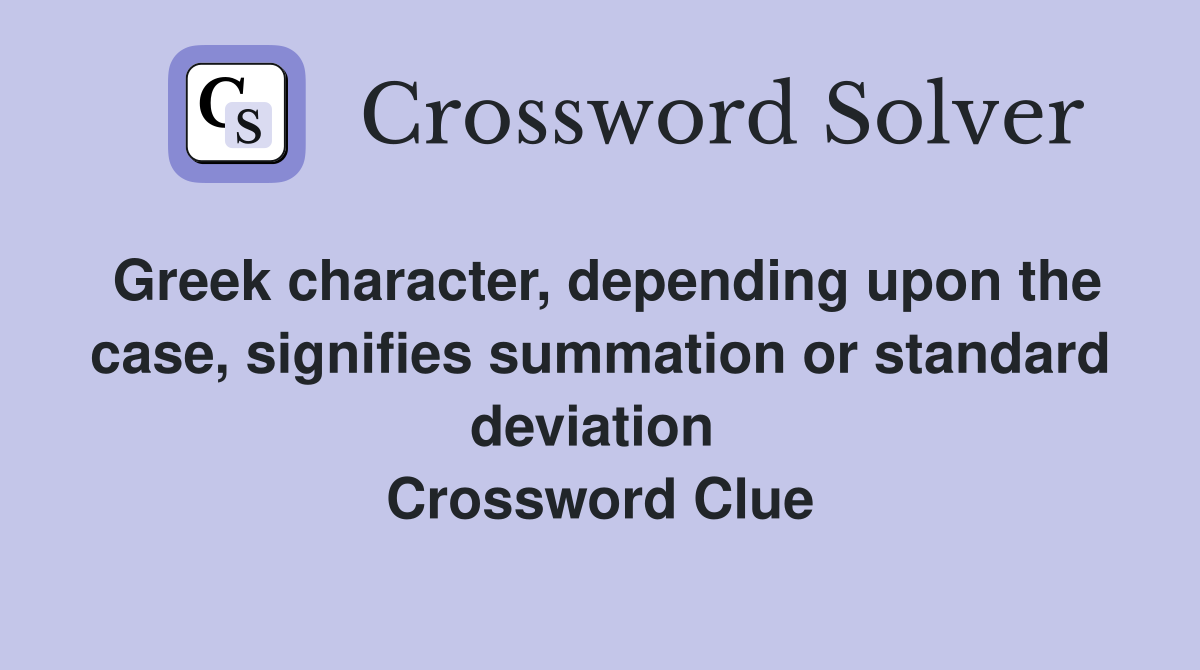 Greek character, depending upon the case, signifies summation or standard deviation  Crossword Clue