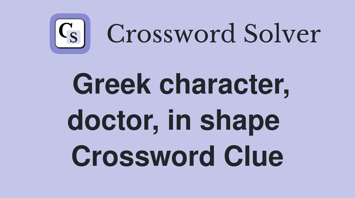 Greek character, doctor, in shape  Crossword Clue