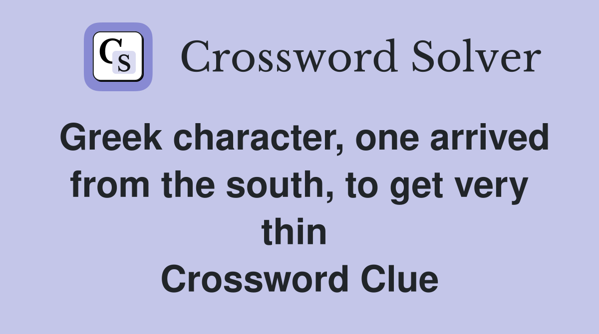 Greek character, one arrived from the south, to get very thin  Crossword Clue