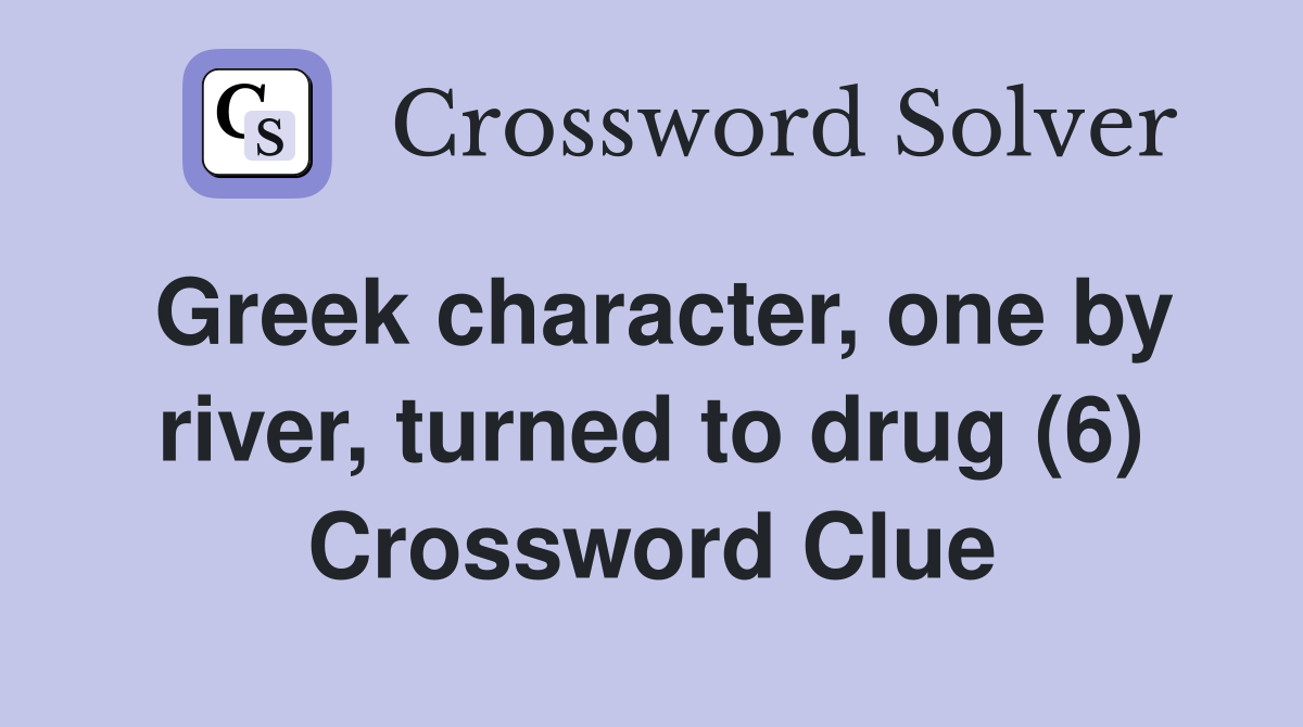 Greek character, one by river, turned to drug (6) Crossword Clue