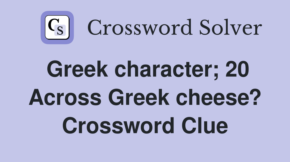 Greek character; 20 Across Greek cheese? Crossword Clue