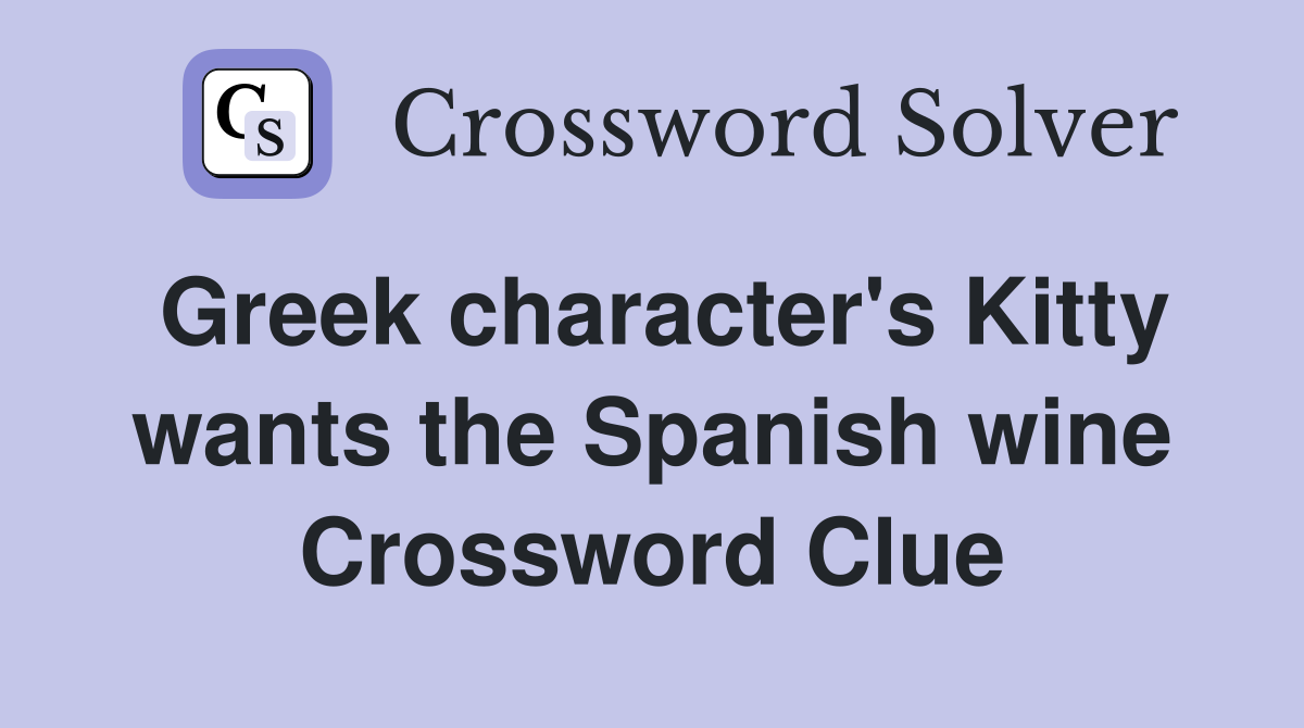 Greek character's Kitty wants the Spanish wine Crossword Clue