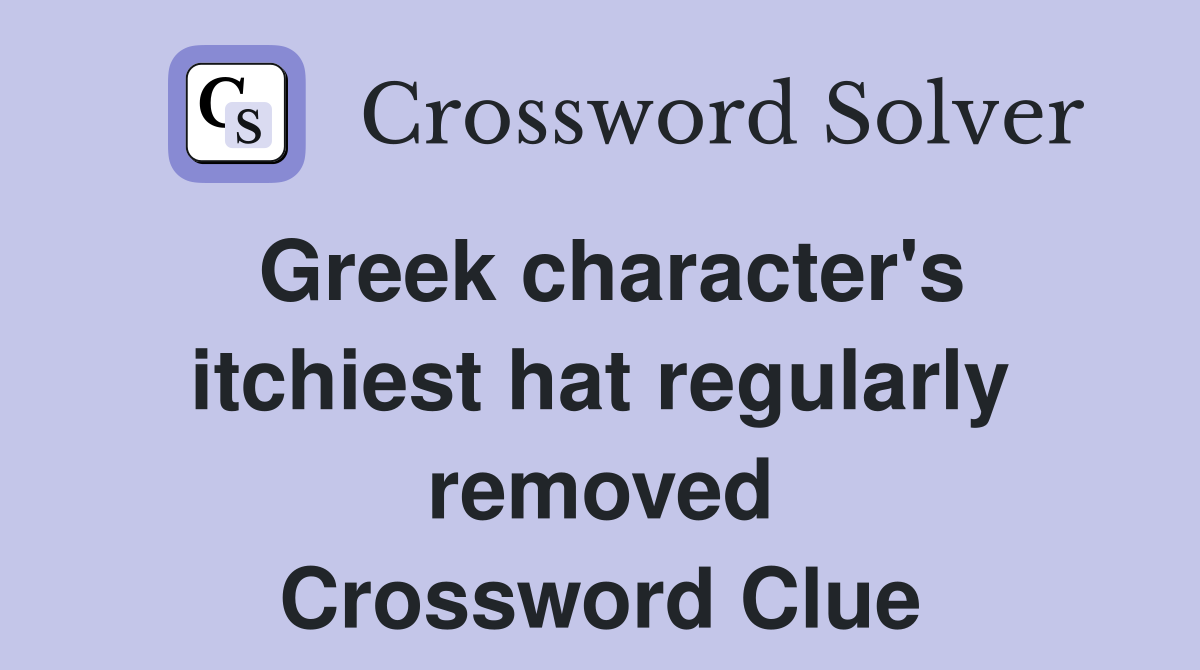 Greek character's itchiest hat regularly removed Crossword Clue