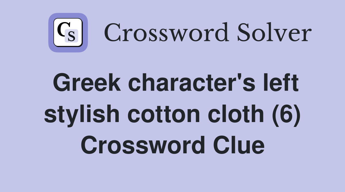 Greek character's left stylish cotton cloth (6) Crossword Clue