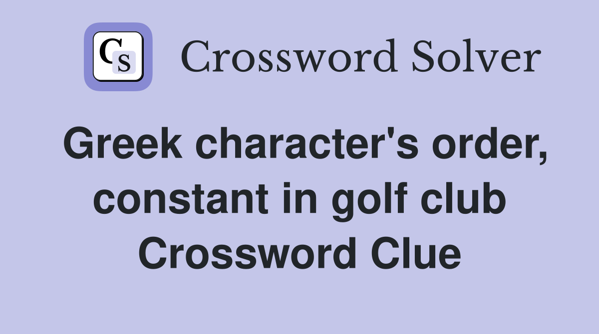 Greek character's order, constant in golf club Crossword Clue