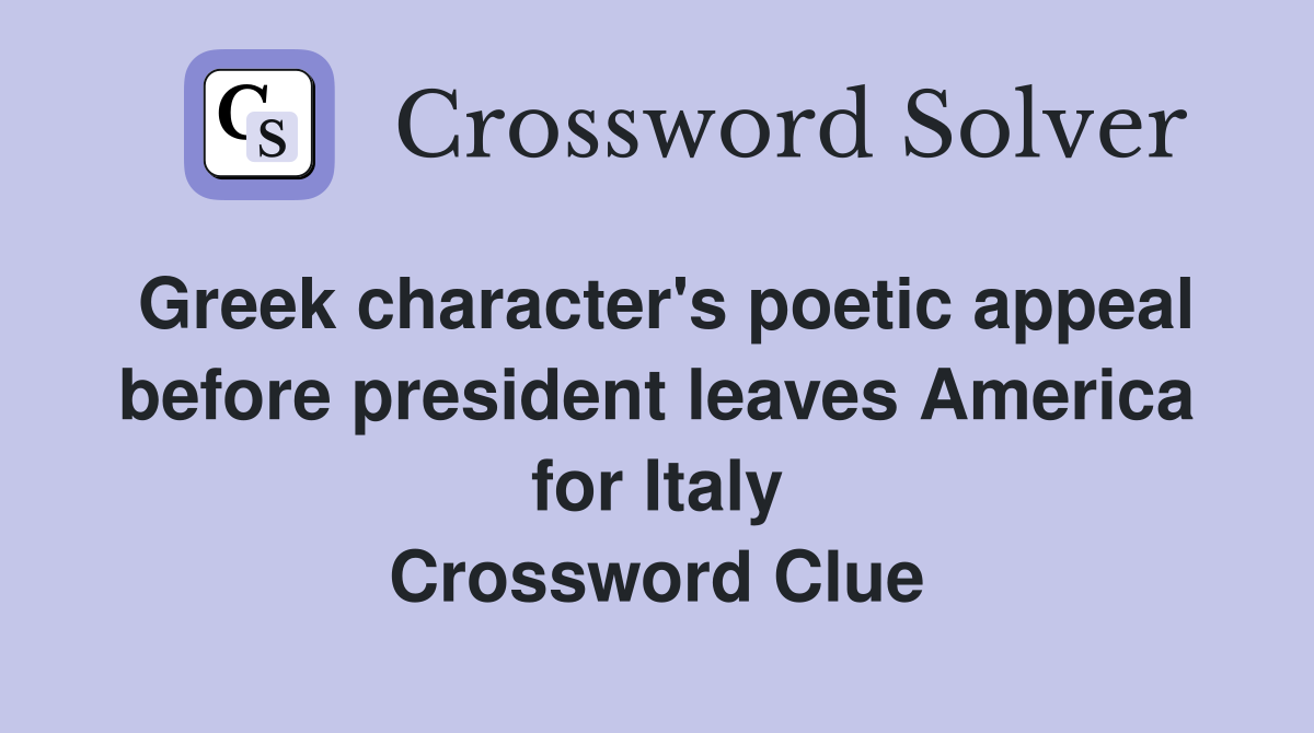 Greek character's poetic appeal before president leaves America for Italy Crossword Clue