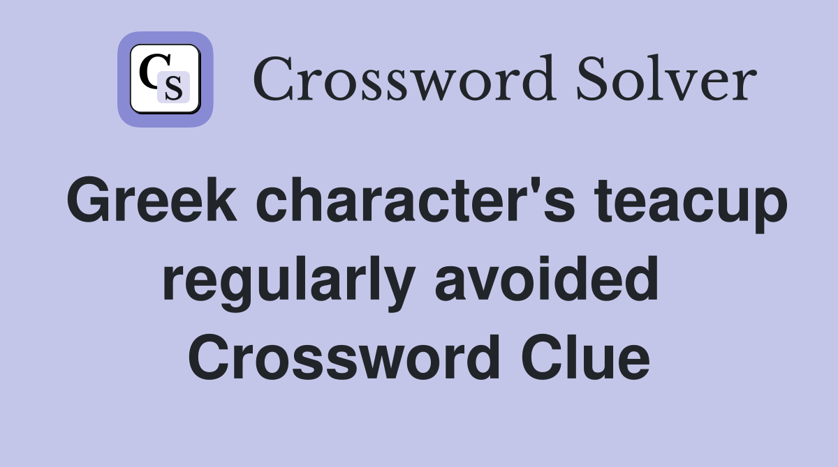 Greek character's teacup regularly avoided  Crossword Clue