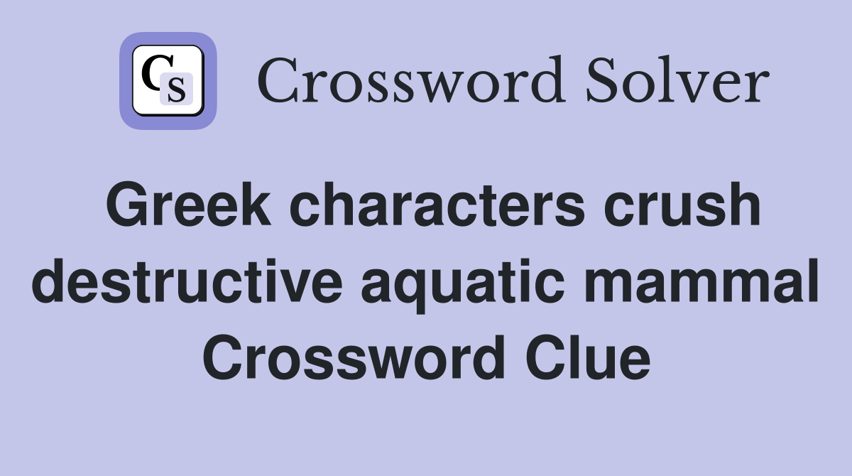 Greek characters crush destructive aquatic mammal Crossword Clue