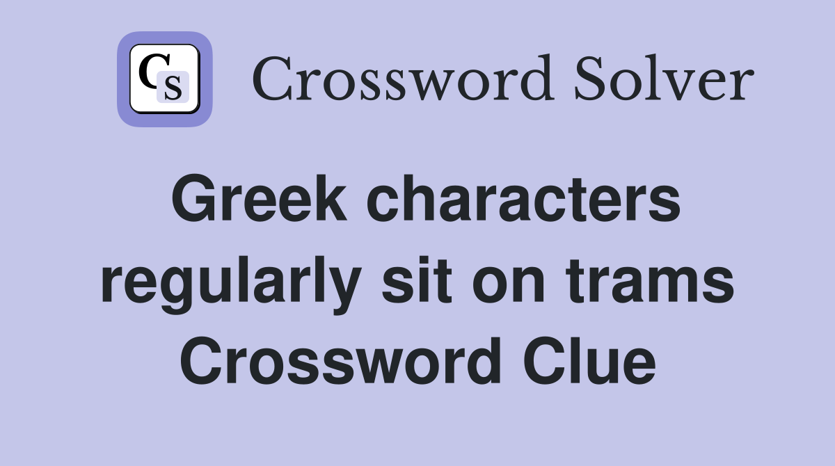 Greek characters regularly sit on trams Crossword Clue