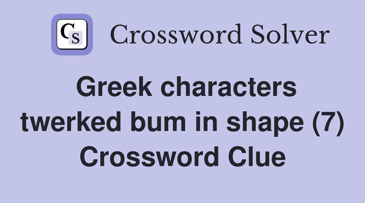 Greek characters twerked bum in shape (7) Crossword Clue