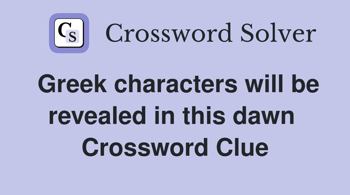 Greek characters will be revealed in this dawn  Crossword Clue