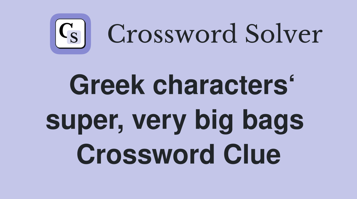 Greek characters‘ super, very big bags  Crossword Clue