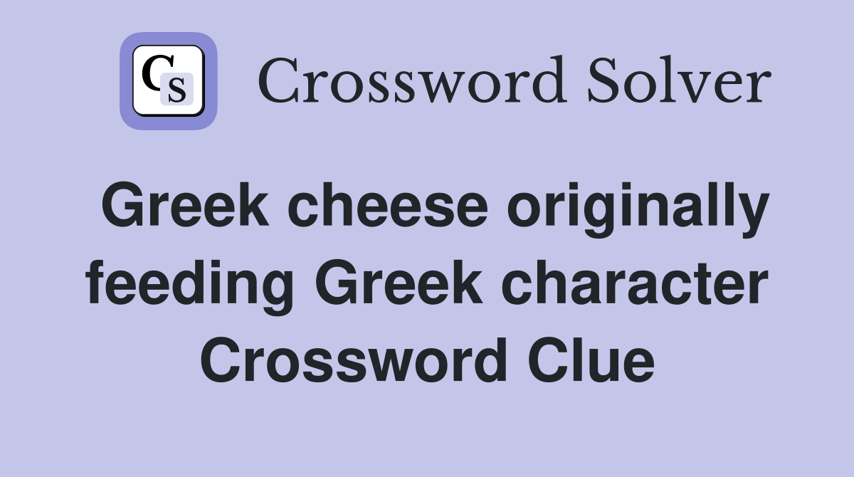 Greek cheese originally feeding Greek character Crossword Clue