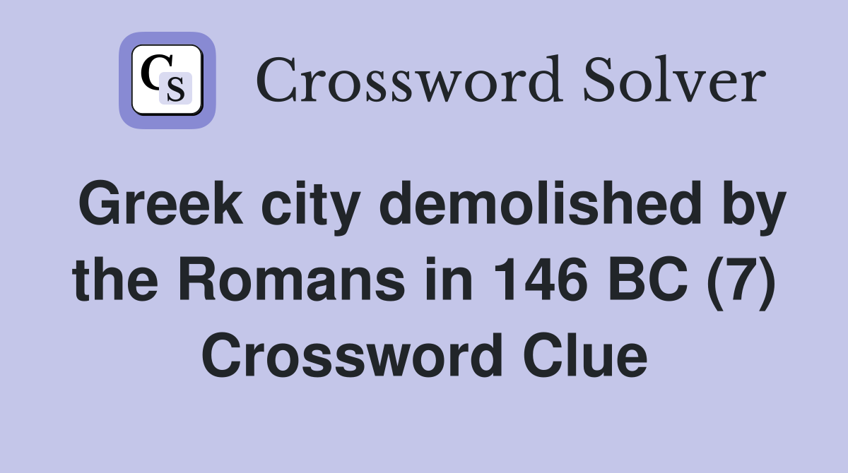 Greek city demolished by the Romans in 146 BC (7) Crossword Clue