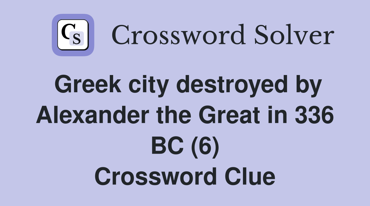 Greek city destroyed by Alexander the Great in 336 BC (6) Crossword Clue