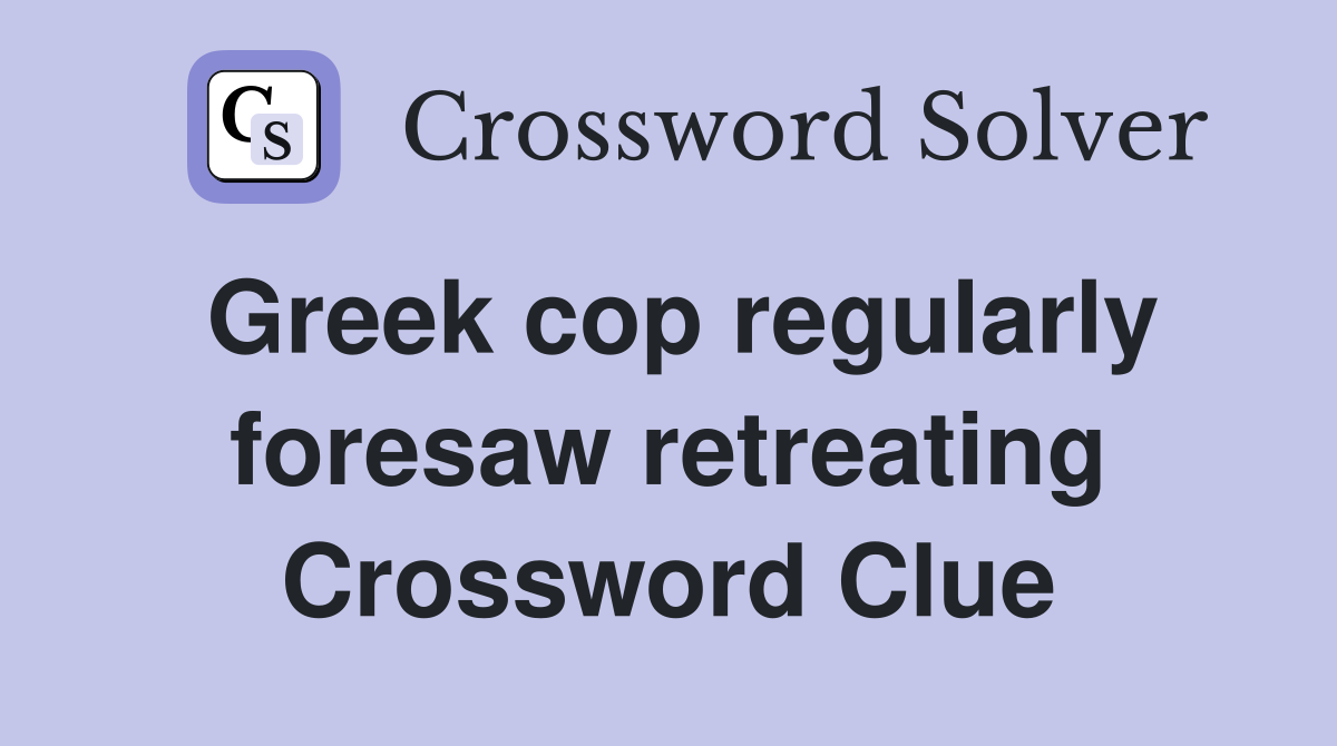 Greek cop regularly foresaw retreating Crossword Clue