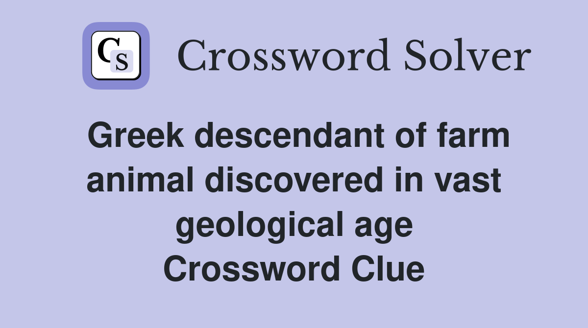 Greek descendant of farm animal discovered in vast geological age Crossword Clue