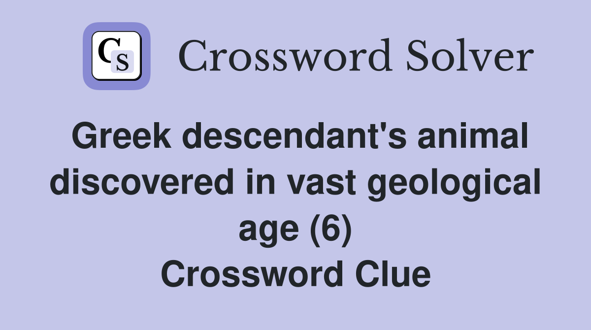 Greek descendant's animal discovered in vast geological age (6) Crossword Clue
