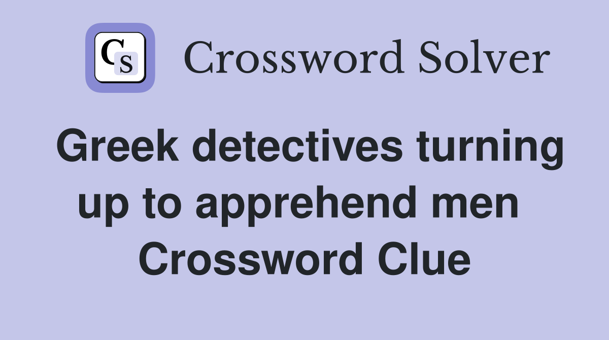 Greek detectives turning up to apprehend men  Crossword Clue