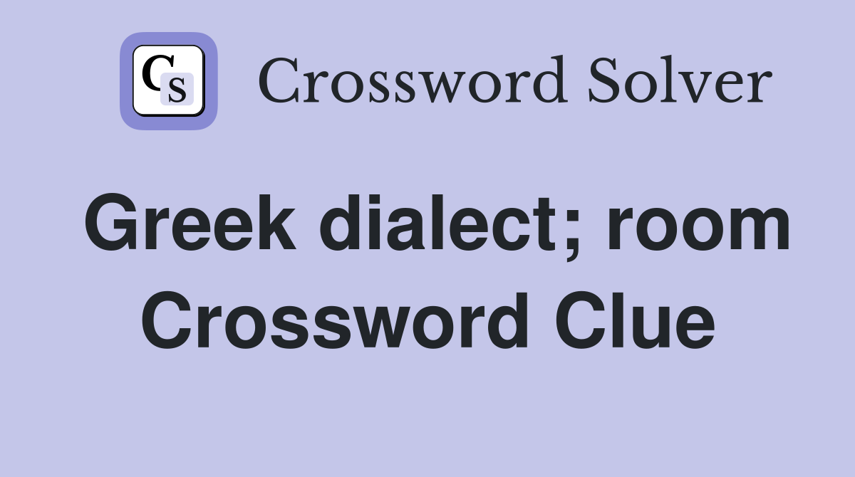 Greek dialect; room Crossword Clue