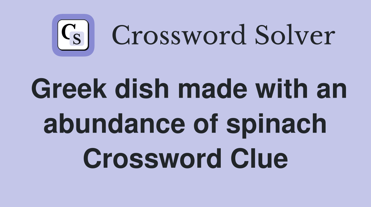 Greek dish made with an abundance of spinach Crossword Clue