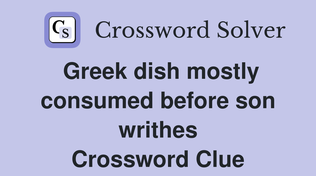 Greek dish mostly consumed before son writhes Crossword Clue