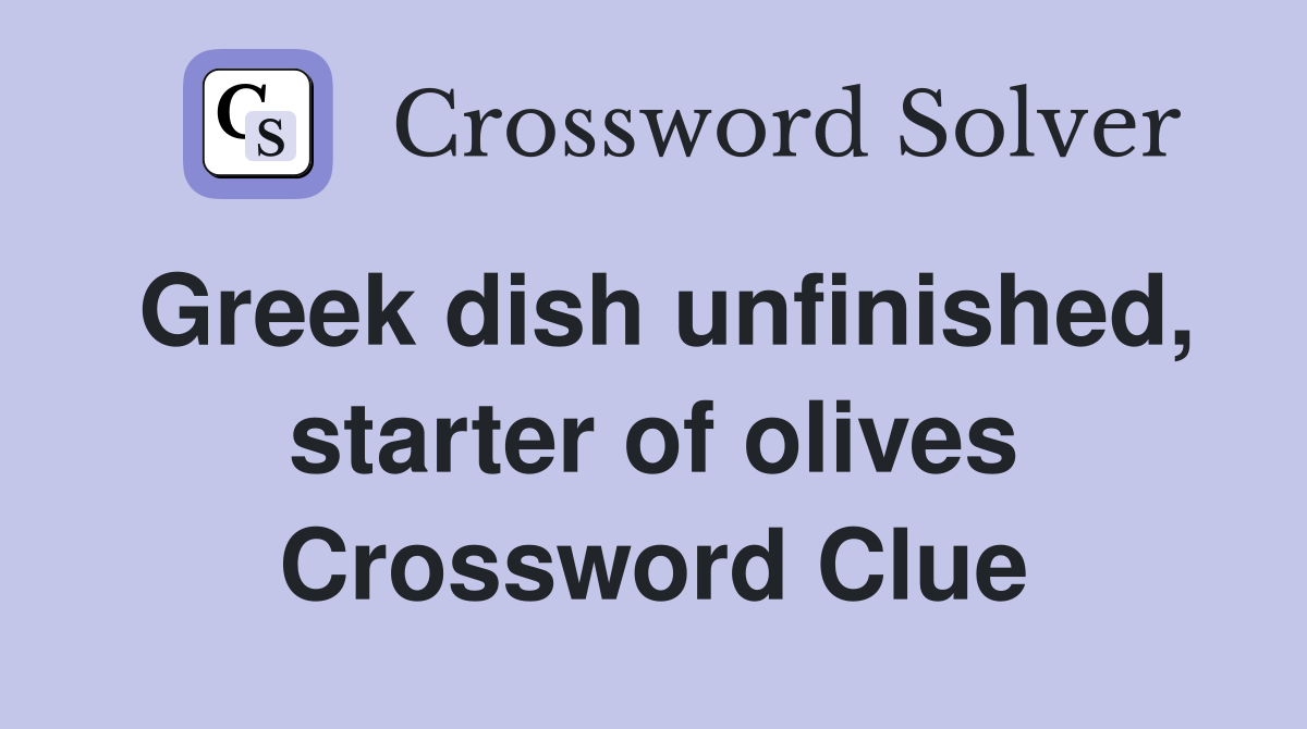 Greek dish unfinished, starter of olives Crossword Clue