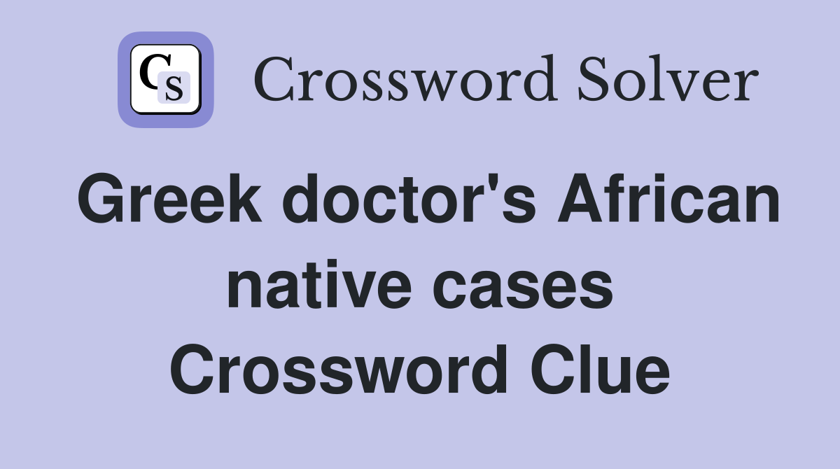 Greek doctor's African native cases Crossword Clue