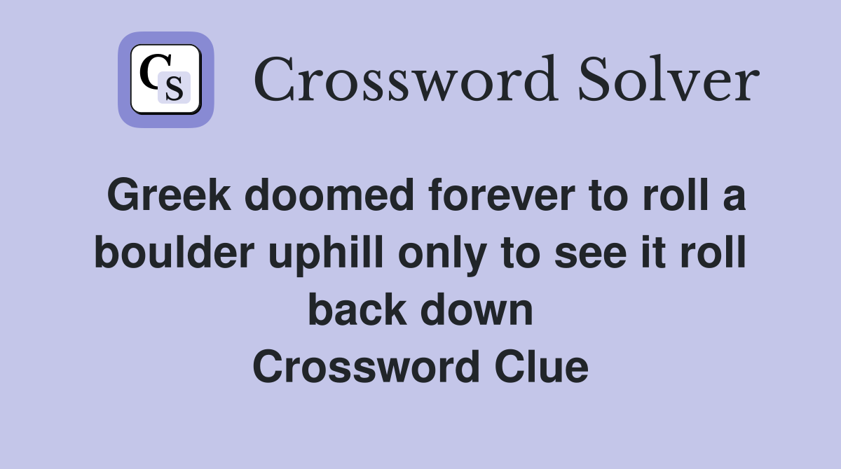 Greek doomed forever to roll a boulder uphill only to see it roll back down Crossword Clue
