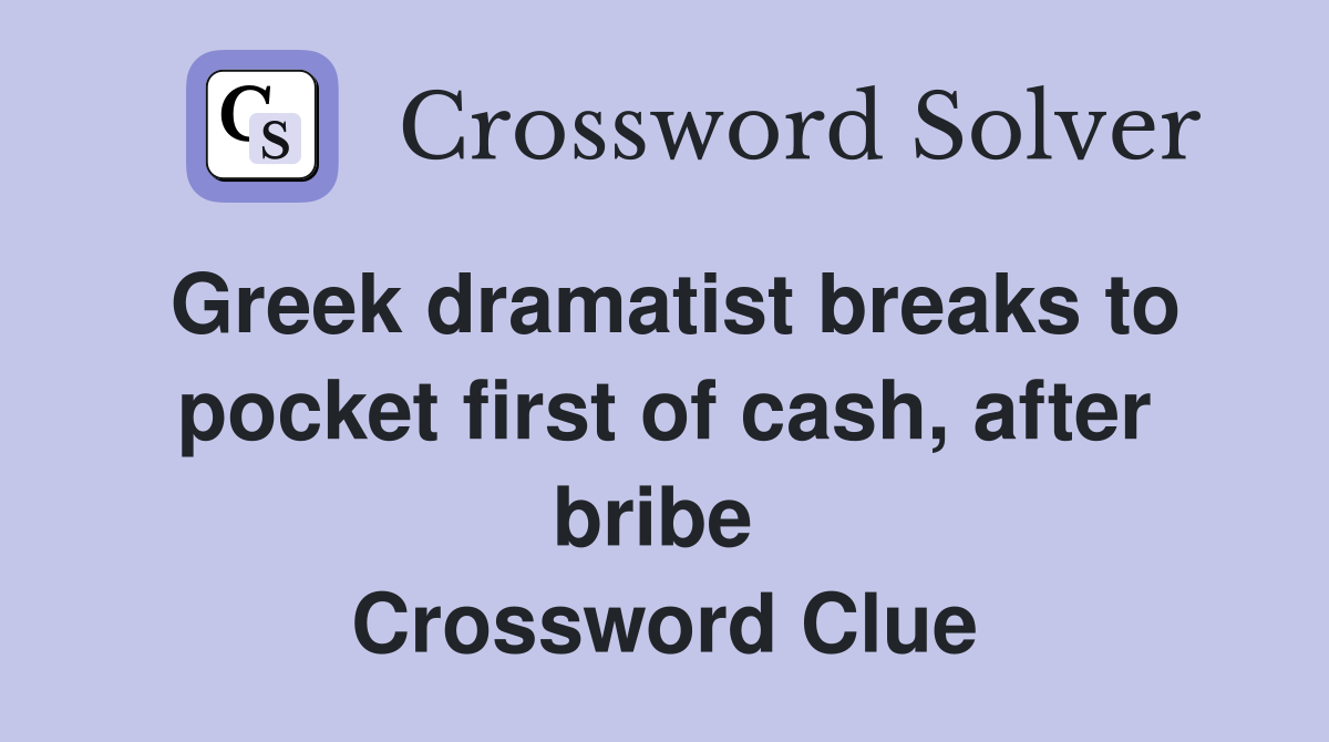 Greek dramatist breaks to pocket first of cash, after bribe  Crossword Clue