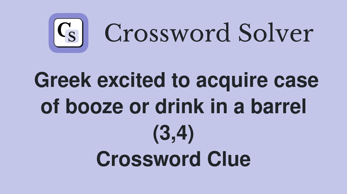 Greek excited to acquire case of booze or drink in a barrel (3,4) Crossword Clue