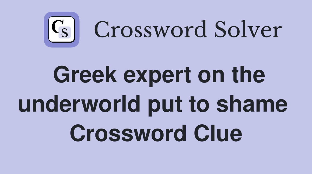 Greek expert on the underworld put to shame  Crossword Clue