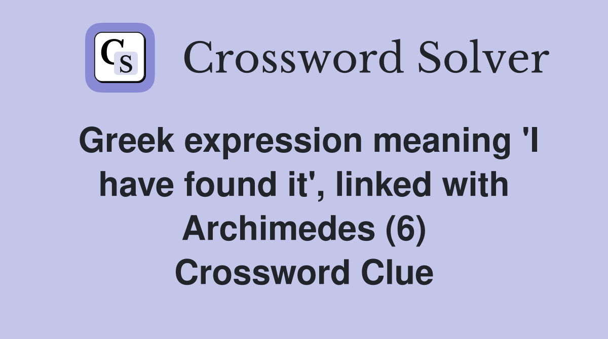 Greek expression meaning 'I have found it', linked with Archimedes (6) Crossword Clue