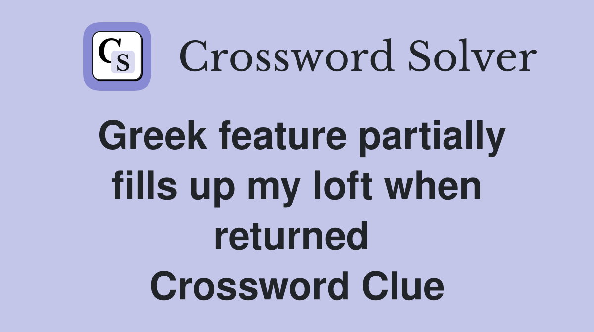 Greek feature partially fills up my loft when returned  Crossword Clue