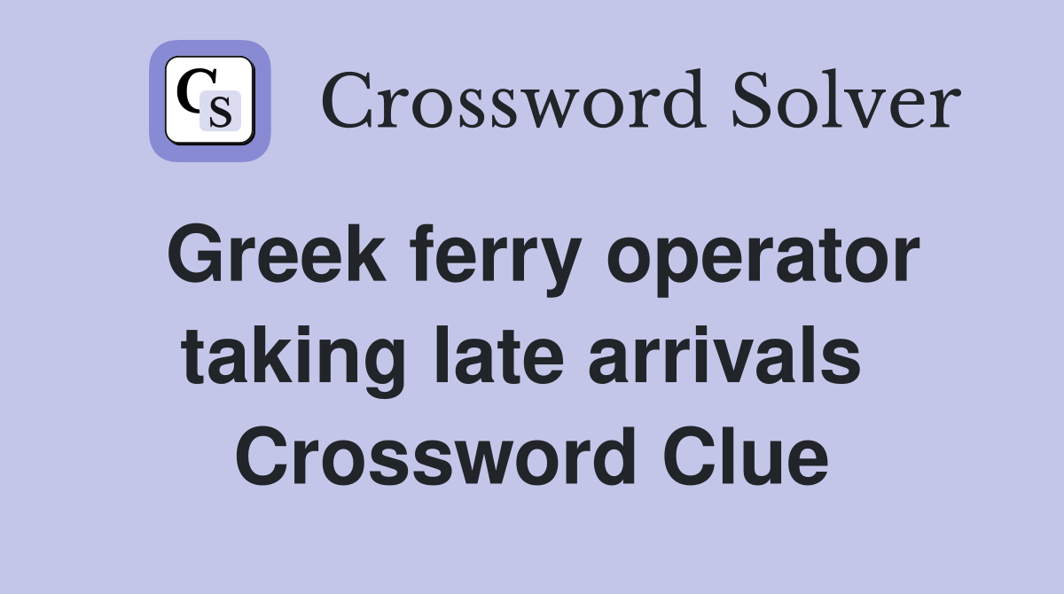 Greek ferry operator taking late arrivals  Crossword Clue