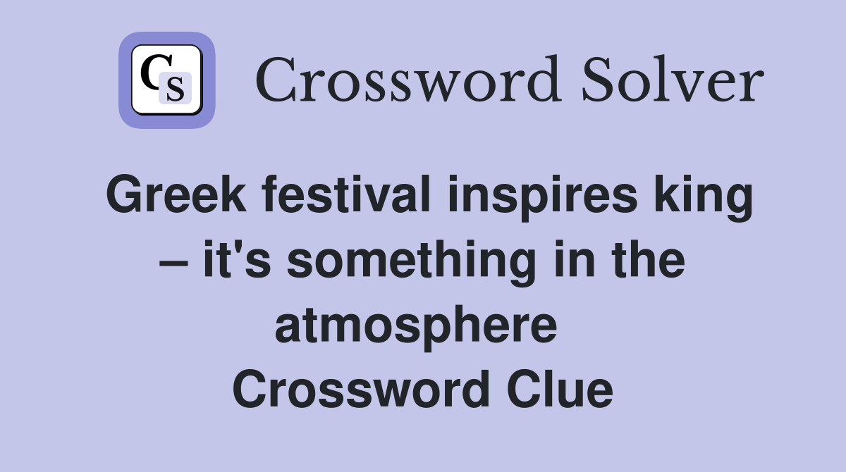 Greek festival inspires king – it's something in the atmosphere  Crossword Clue