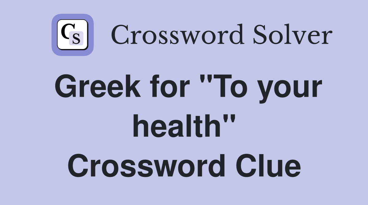 Greek for "To your health" Crossword Clue