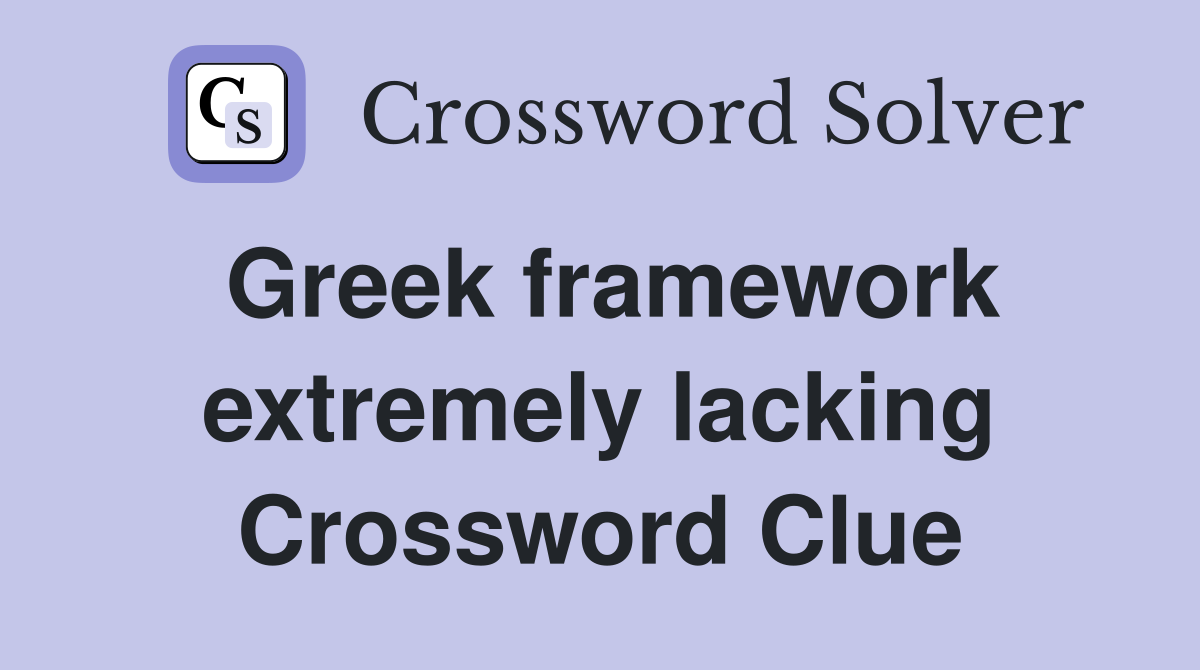 Greek framework extremely lacking Crossword Clue