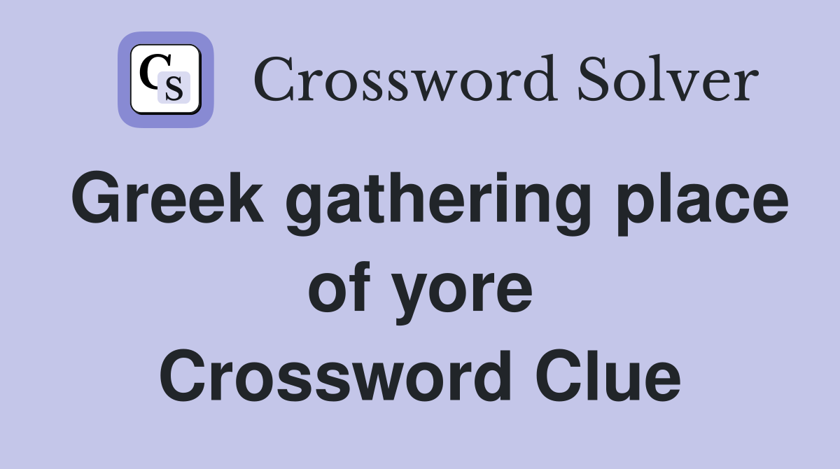 Greek gathering place of yore Crossword Clue
