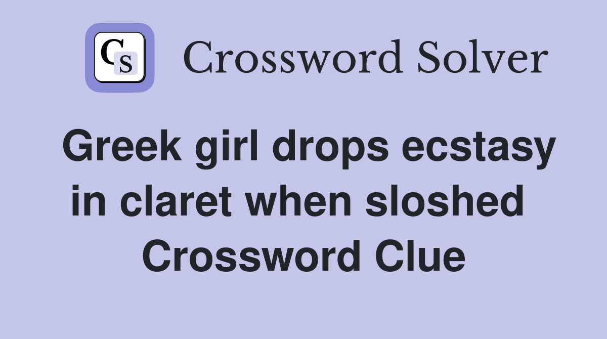 Greek girl drops ecstasy in claret when sloshed  Crossword Clue