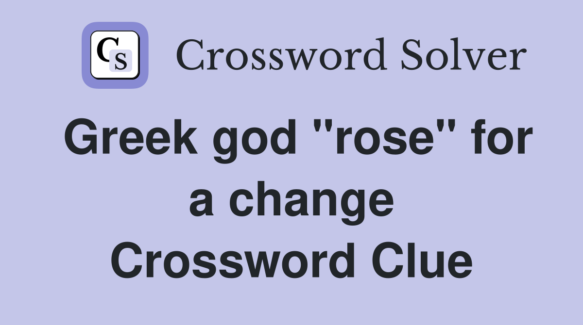 Greek god "rose" for a change Crossword Clue